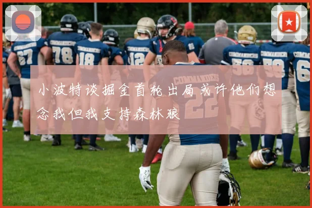 小波特谈掘金首轮出局或许他们想念我但我支持森林狼