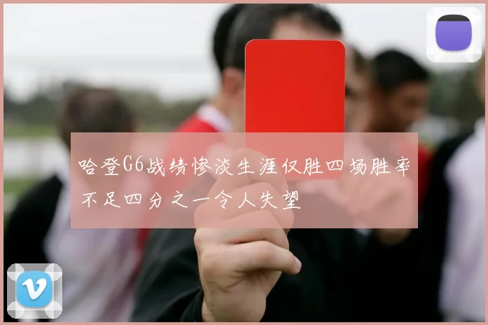哈登G6战绩惨淡生涯仅胜四场胜率不足四分之一令人失望